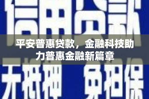 麦积平安普惠贷款，金融科技助力普惠金融新篇章