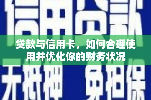 麦积贷款与信用卡，如何合理使用并优化你的财务状况
