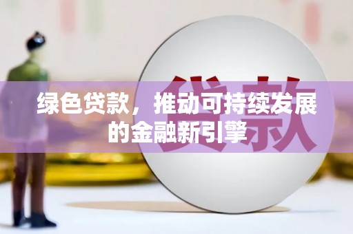 麦积绿色贷款，推动可持续发展的金融新引擎