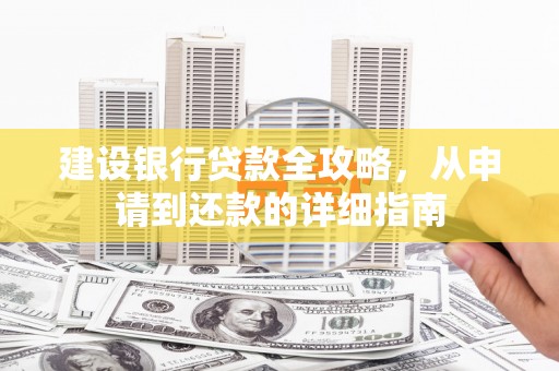 麦积建设银行贷款全攻略，从申请到还款的详细指南