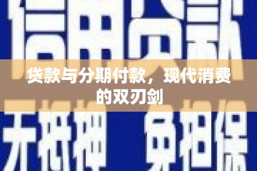 麦积贷款与分期付款，现代消费的双刃剑