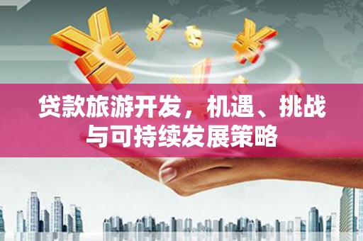 麦积贷款旅游开发，机遇、挑战与可持续发展策略
