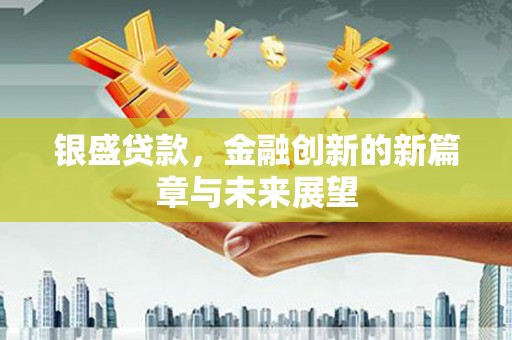 麦积银盛贷款，金融创新的新篇章与未来展望