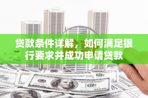 麦积贷款条件详解，如何满足银行要求并成功申请贷款