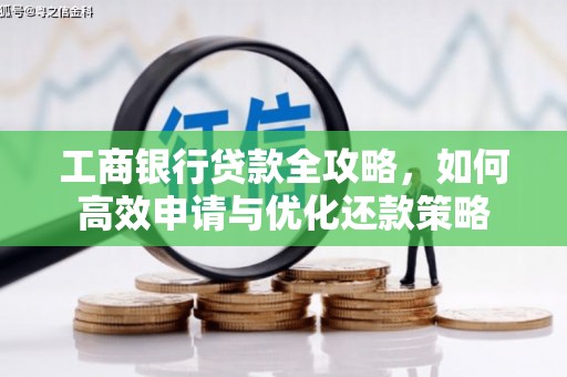 麦积工商银行贷款全攻略，如何高效申请与优化还款策略