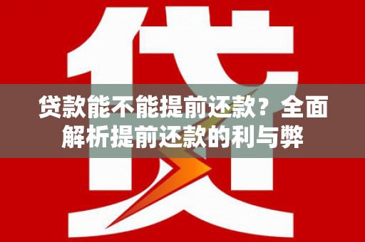 麦积贷款能不能提前还款？全面解析提前还款的利与弊