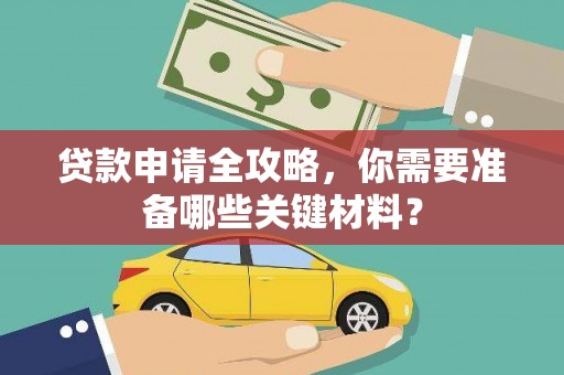 麦积贷款申请全攻略，你需要准备哪些关键材料？
