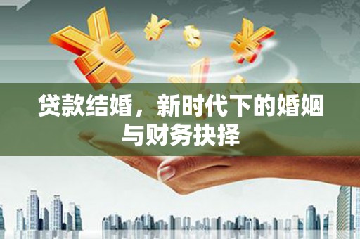 麦积贷款结婚，新时代下的婚姻与财务抉择