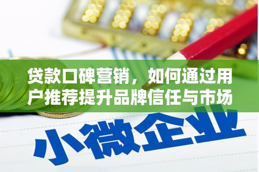 麦积贷款口碑营销，如何通过用户推荐提升品牌信任与市场份额
