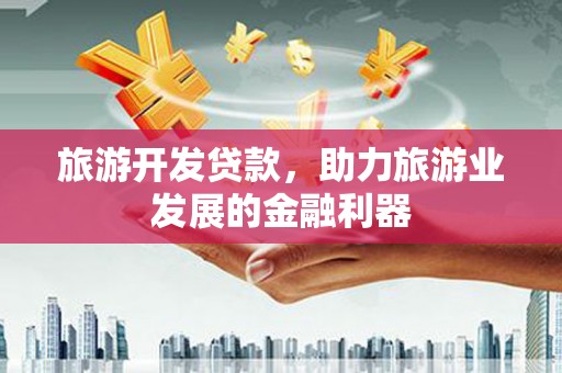 麦积旅游开发贷款，助力旅游业发展的金融利器