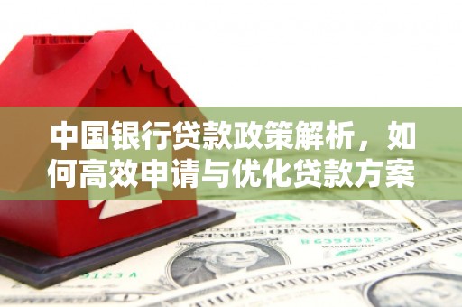 麦积中国银行贷款政策解析，如何高效申请与优化贷款方案