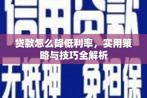 麦积贷款怎么降低利率，实用策略与技巧全解析