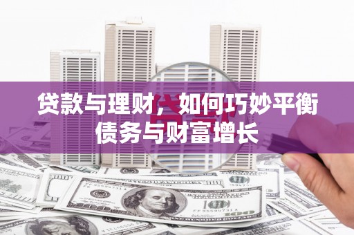 麦积贷款与理财，如何巧妙平衡债务与财富增长