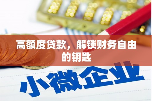 麦积高额度贷款，解锁财务自由的钥匙