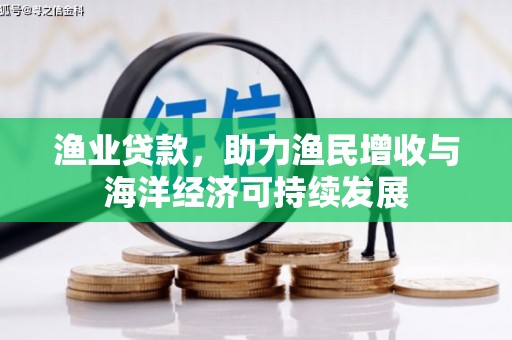 麦积渔业贷款，助力渔民增收与海洋经济可持续发展