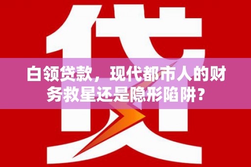 麦积白领贷款，现代都市人的财务救星还是隐形陷阱？