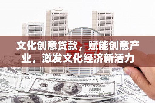 麦积文化创意贷款，赋能创意产业，激发文化经济新活力