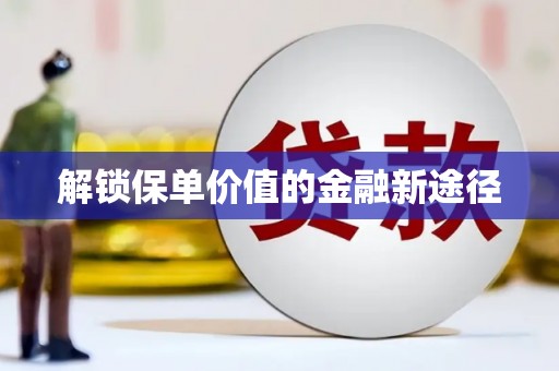 麦积解锁保单价值的金融新途径