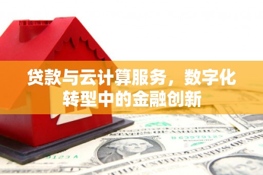 麦积贷款与云计算服务，数字化转型中的金融创新