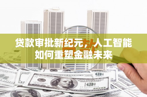 麦积贷款审批新纪元，人工智能如何重塑金融未来