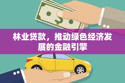 麦积林业贷款，推动绿色经济发展的金融引擎