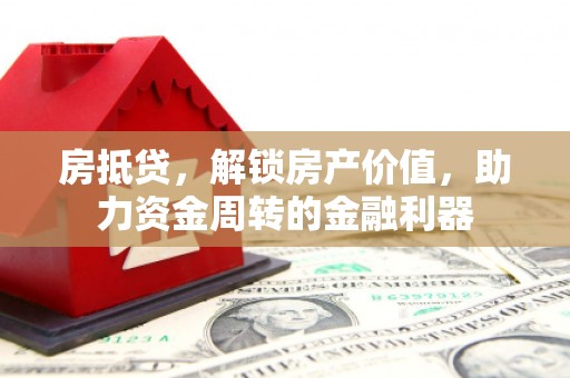麦积房抵贷，解锁房产价值，助力资金周转的金融利器