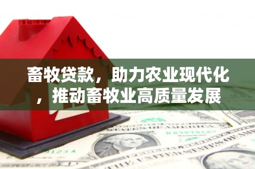 麦积畜牧贷款，助力农业现代化，推动畜牧业高质量发展