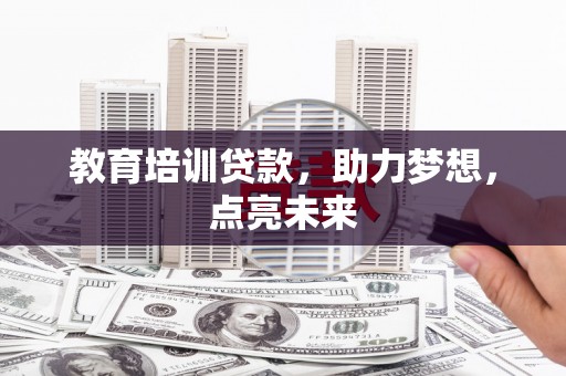 麦积教育培训贷款，助力梦想，点亮未来