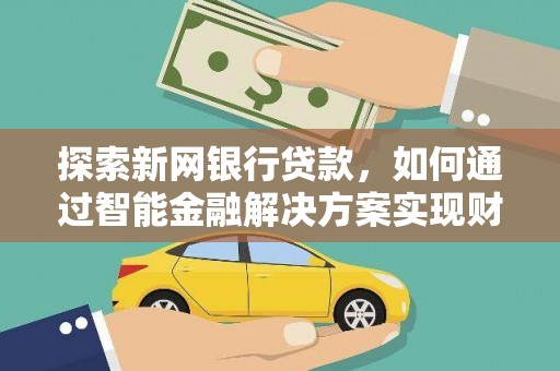 麦积探索新网银行贷款，如何通过智能金融解决方案实现财富增长