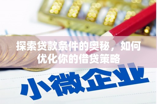 麦积探索贷款条件的奥秘，如何优化你的借贷策略