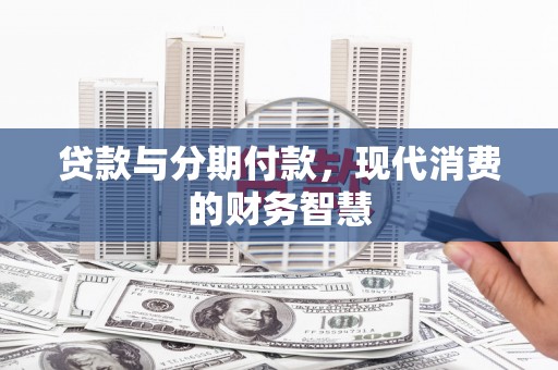 麦积贷款与分期付款，现代消费的财务智慧
