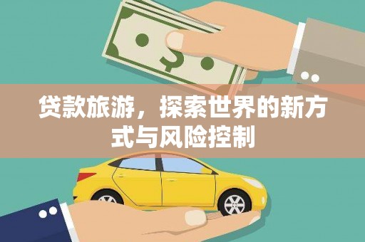 麦积贷款旅游，探索世界的新方式与风险控制