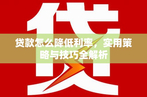 麦积贷款怎么降低利率，实用策略与技巧全解析