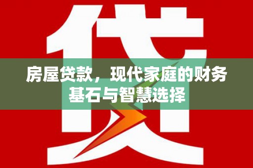 麦积房屋贷款，现代家庭的财务基石与智慧选择