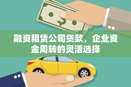 麦积融资租赁公司贷款，企业资金周转的灵活选择
