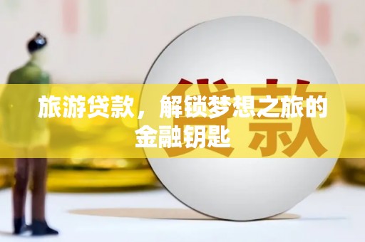麦积旅游贷款，解锁梦想之旅的金融钥匙