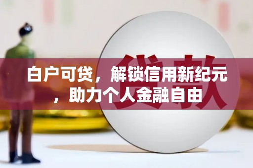 麦积白户可贷，解锁信用新纪元，助力个人金融自由