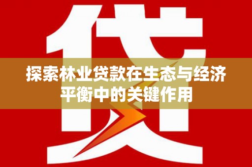 麦积探索林业贷款在生态与经济平衡中的关键作用