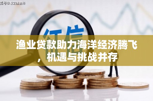 麦积渔业贷款助力海洋经济腾飞，机遇与挑战并存