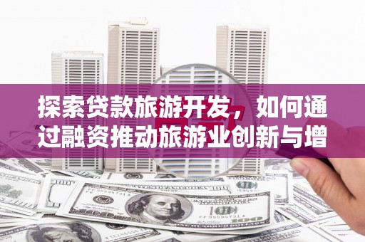 麦积探索贷款旅游开发，如何通过融资推动旅游业创新与增长