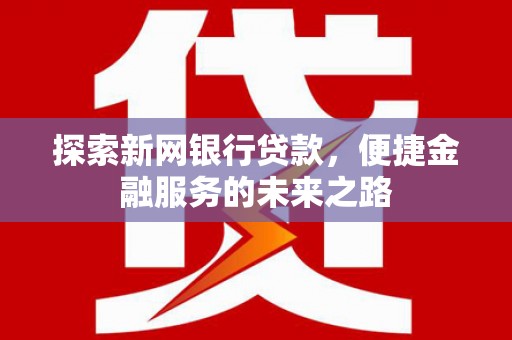 麦积探索新网银行贷款，便捷金融服务的未来之路