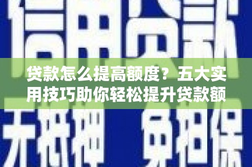 麦积贷款怎么提高额度？五大实用技巧助你轻松提升贷款额度