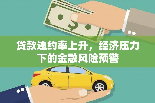麦积贷款违约率上升，经济压力下的金融风险预警
