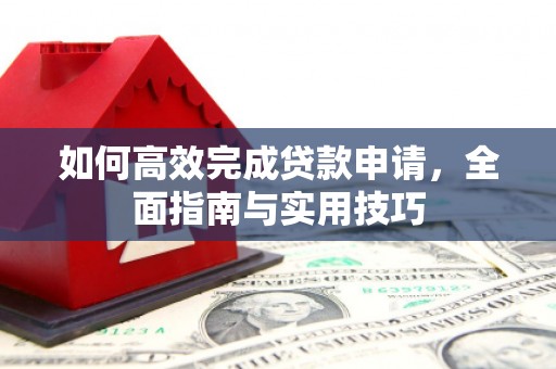 麦积如何高效完成贷款申请，全面指南与实用技巧