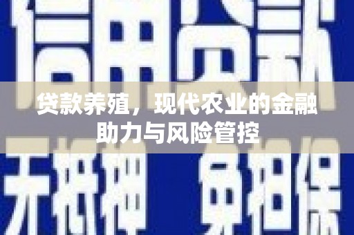 麦积贷款养殖，现代农业的金融助力与风险管控