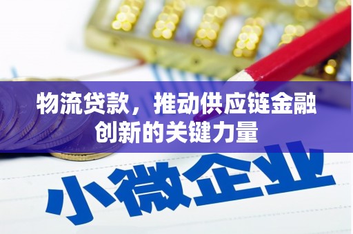 麦积物流贷款，推动供应链金融创新的关键力量
