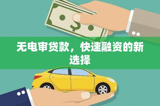 麦积无电审贷款，快速融资的新选择