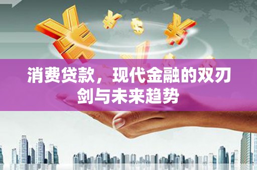 麦积消费贷款，现代金融的双刃剑与未来趋势