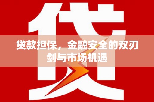麦积贷款担保，金融安全的双刃剑与市场机遇