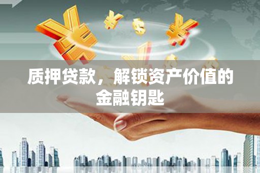 麦积质押贷款，解锁资产价值的金融钥匙